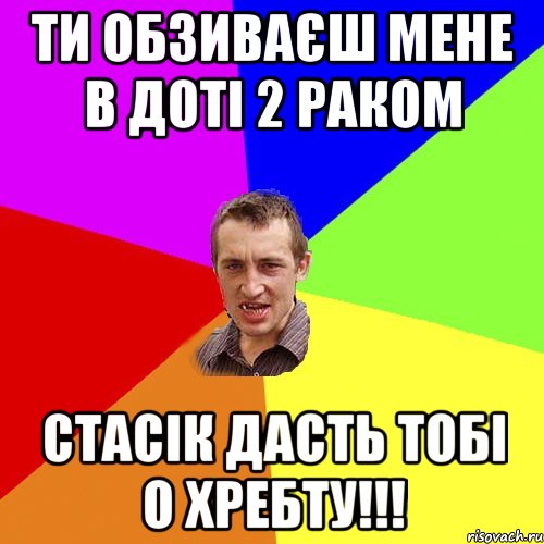 ти обзиваєш мене в доті 2 раком стасік дасть тобі о хребту!!!, Мем Чоткий паца