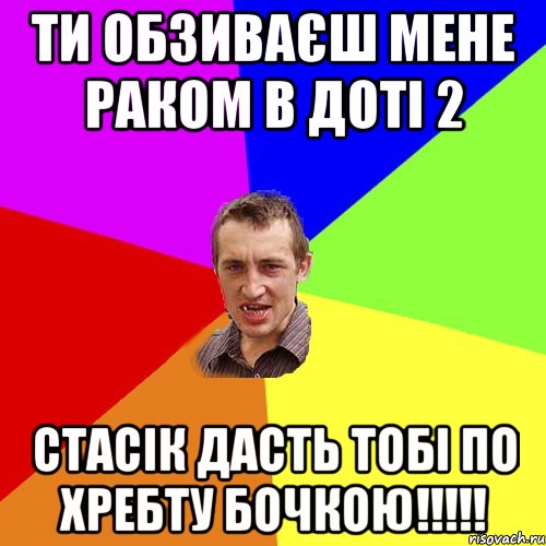 ти обзиваєш мене раком в доті 2 стасік дасть тобі по хребту бочкою!!!, Мем Чоткий паца