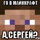 го в майнкрафт а,сергей?, Мем стив