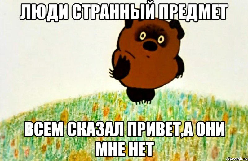 люди странный предмет всем сказал привет,а они мне нет, Мем ВИННИ ПУХ