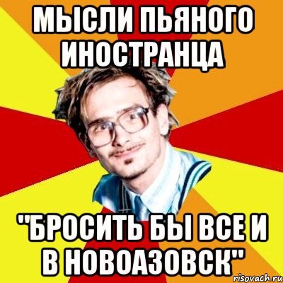 мысли пьяного иностранца "бросить бы все и в новоазовск", Мем   Студент практикант