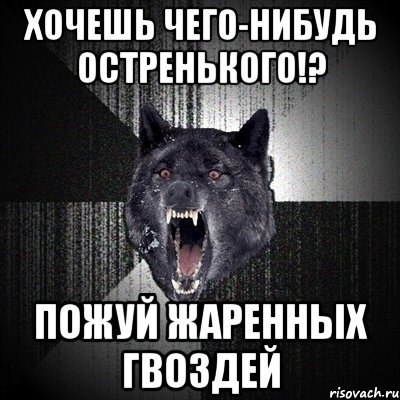 хочешь чего-нибудь остренького!? пожуй жаренных гвоздей, Мем Сумасшедший волк