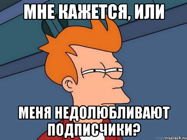 мне кажется, или меня недолюбливают подписчики?, Мем  Фрай (мне кажется или)