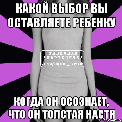 какой выбор вы оставляете ребенку когда он осознает, что он толстая настя, Мем Типичная анорексичка