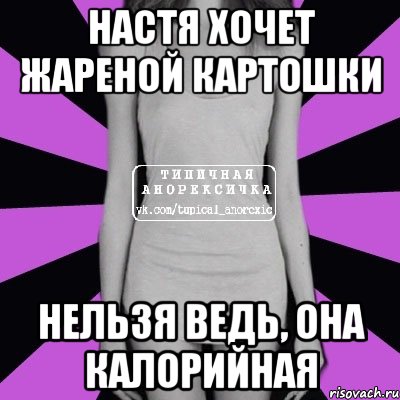 настя хочет жареной картошки нельзя ведь, она калорийная, Мем Типичная анорексичка