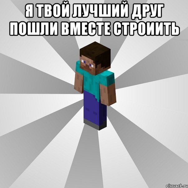 я твой лучший друг пошли вместе строиить , Мем Типичный игрок Minecraft