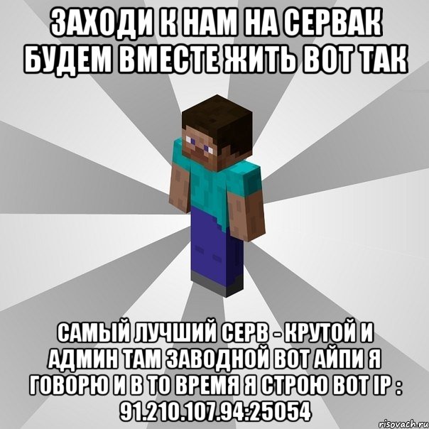 заходи к нам на сервак будем вместе жить вот так самый лучший серв - крутой и админ там заводной вот айпи я говорю и в то время я строю вот ip : 91.210.107.94:25054, Мем Типичный игрок Minecraft