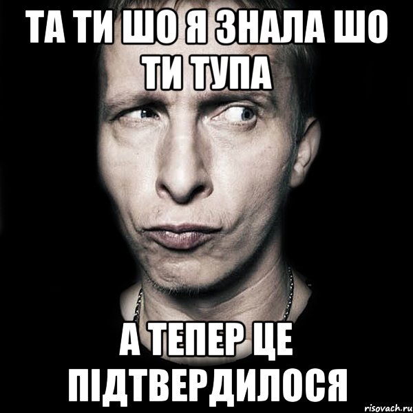 та ти шо я знала шо ти тупа а тепер це підтвердилося, Мем  Типичный Охлобыстин