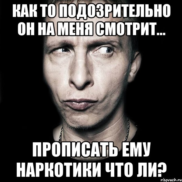 как то подозрительно он на меня смотрит... прописать ему наркотики что ли?, Мем  Типичный Охлобыстин