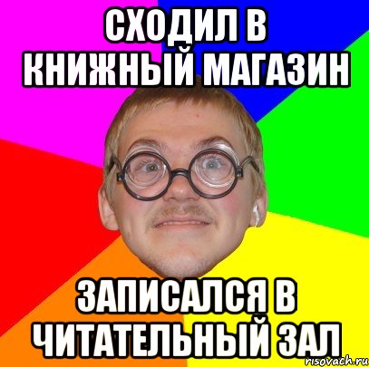 сходил в книжный магазин записался в читательный зал, Мем Типичный ботан