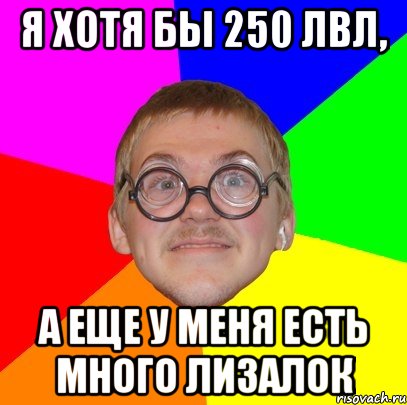 я хотя бы 250 лвл, а еще у меня есть много лизалок, Мем Типичный ботан