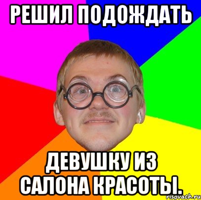 решил подождать девушку из салона красоты., Мем Типичный ботан