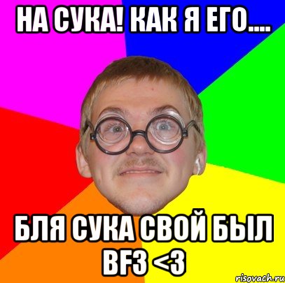 на сука! как я его.... бля сука свой был bf3 <3, Мем Типичный ботан