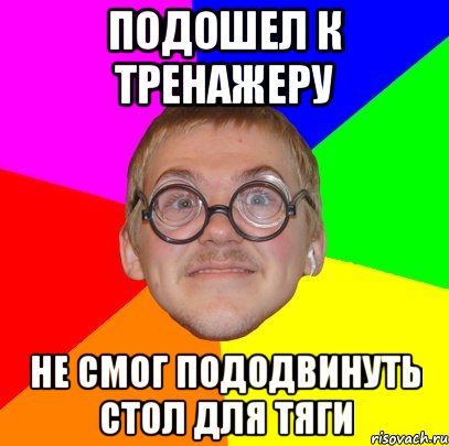 подошел к тренажеру не смог пододвинуть стол для тяги, Мем Типичный ботан