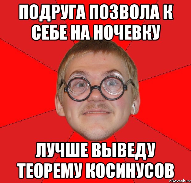 подруга позвола к себе на ночевку лучше выведу теорему косинусов, Мем Злой Типичный Ботан