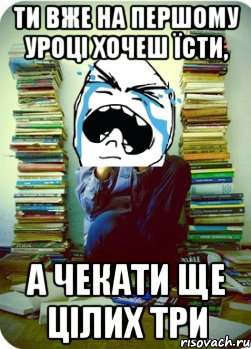 ти вже на першому уроці хочеш їсти, а чекати ще цілих три, Мем Типовий десятикласник