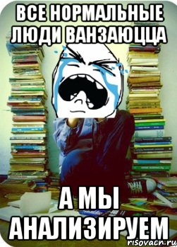 все нормальные люди ванзаюцца а мы анализируем, Мем Типовий десятикласник