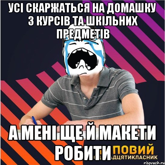 усі скаржаться на домашку з курсів та шкільних предметів а мені ще й макети робити