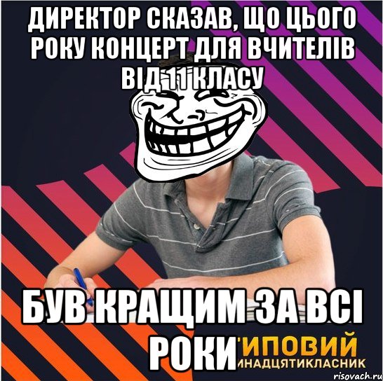 директор сказав, що цього року концерт для вчителів від 11 класу був кращим за всі роки