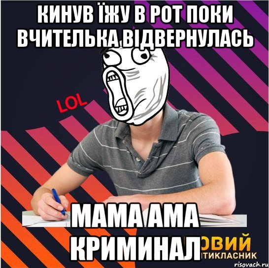 кинув їжу в рот поки вчителька відвернулась мама ама криминал, Мем Типовий одинадцятикласник