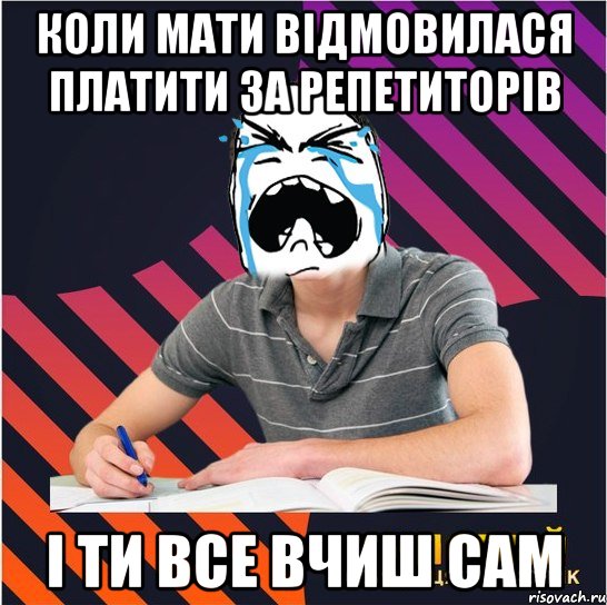 коли мати відмовилася платити за репетиторiв i ти все вчиш сам