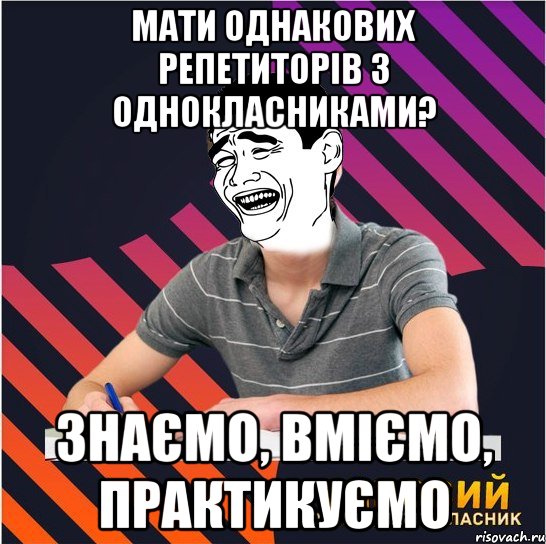 мати однакових репетиторів з однокласниками? знаємо, вміємо, практикуємо