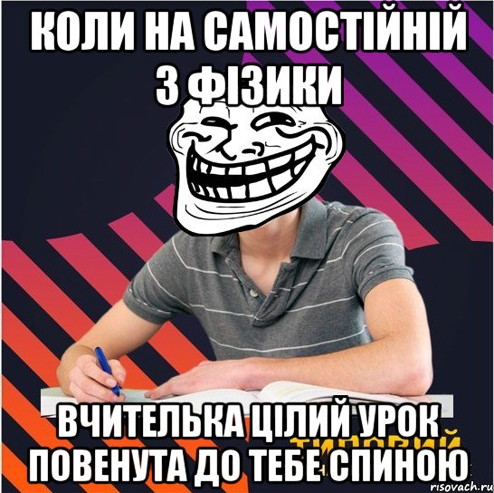коли на самостійній з фізики вчителька цілий урок повенута до тебе спиною, Мем Типовий одинадцятикласник