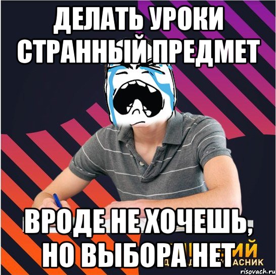 делать уроки странный предмет вроде не хочешь, но выбора нет, Мем Типовий одинадцятикласник