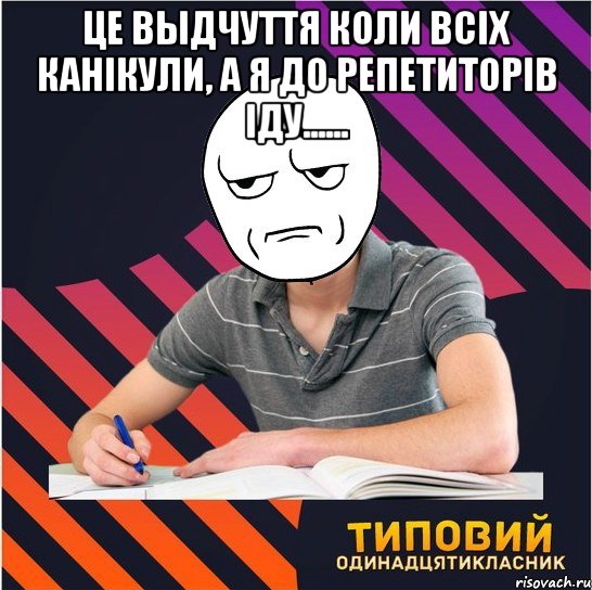 це выдчуття коли всіх канікули, а я до репетиторів іду...... , Мем Типовий одинадцятикласник