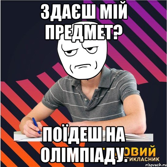 здаєш мій предмет? поїдеш на олімпіаду., Мем Типовий одинадцятикласник