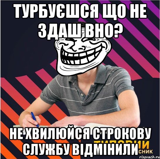 турбуєшся що не здаш вно? не хвилюйся строкову службу відмінили, Мем Типовий одинадцятикласник