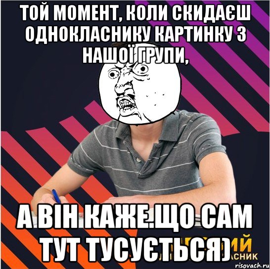 той момент, коли скидаєш однокласнику картинку з нашої групи, а він каже.що сам тут тусується), Мем Типовий одинадцятикласник