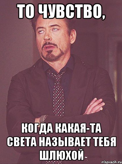 то чувство, когда какая-та света называет тебя шлюхой, Мем твое выражение лица