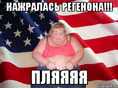 нажралась регенона!!! пляяяя, Мем Толстая американка