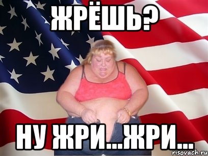 жрёшь? ну жри...жри..., Мем Толстая американка