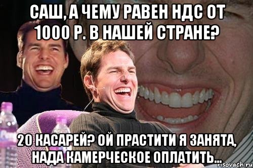 саш, а чему равен ндс от 1000 р. в нашей стране? 20 касарей? ой прастити я занята, нада камерческое оплатить..., Мем том круз