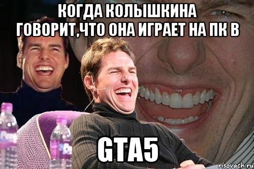 когда колышкина говорит,что она играет на пк в gta5, Мем том круз