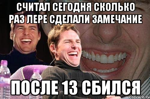 считал сегодня сколько раз лере сделали замечание после 13 сбился, Мем том круз