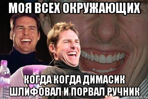 моя всех окружающих когда когда димасик шлифовал и порвал ручник, Мем том круз