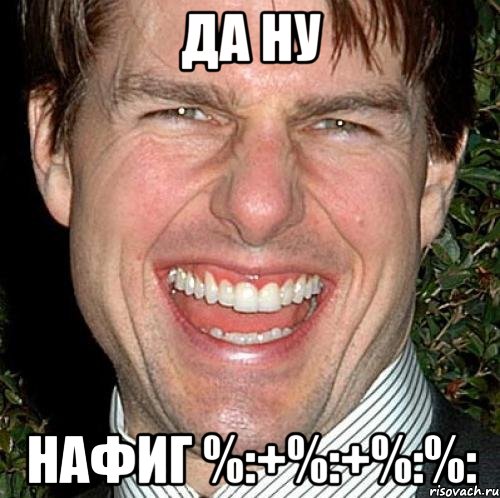 да ну нафиг %:+%:+%:%:, Мем Том Круз