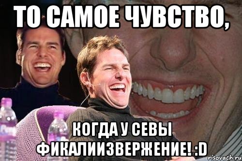 то самое чувство, когда у севы фикалиизвержение! :d, Мем том круз