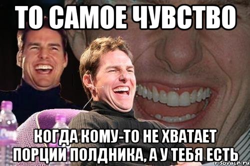 то самое чувство когда кому-то не хватает порции полдника, а у тебя есть, Мем том круз