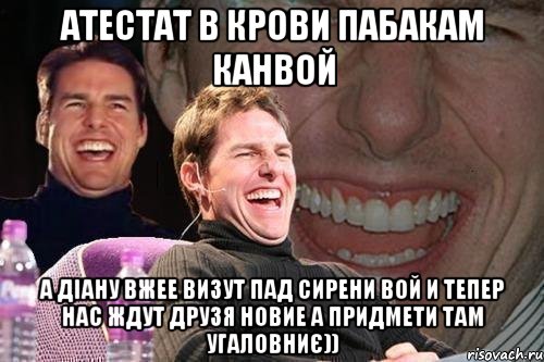 атестат в крови пабакам канвой а діану вжее визут пад сирени вой и тепер нас ждут друзя новие а придмети там угаловниє)), Мем том круз