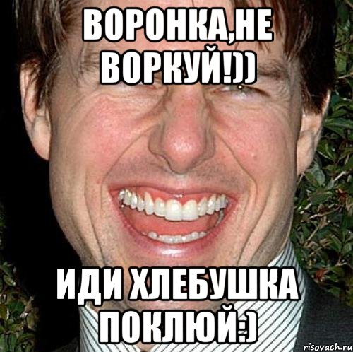 воронка,не воркуй!)) иди хлебушка поклюй:), Мем Том Круз