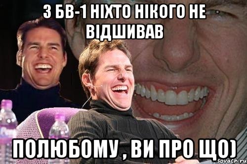 з бв-1 ніхто нікого не відшивав полюбому , ви про що), Мем том круз