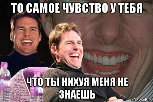 то самое чувство у тебя что ты нихуя меня не знаешь, Мем том круз