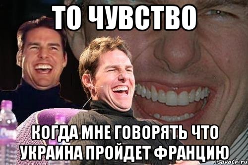 то чувство когда мне говорять что украина пройдет францию, Мем том круз