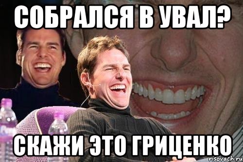 собрался в увал? скажи это гриценко, Мем том круз