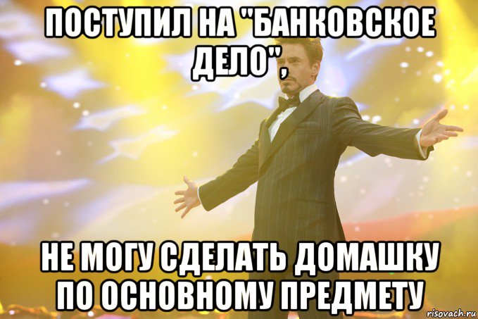 поступил на "банковское дело", не могу сделать домашку по основному предмету, Мем Тони Старк (Роберт Дауни младший)