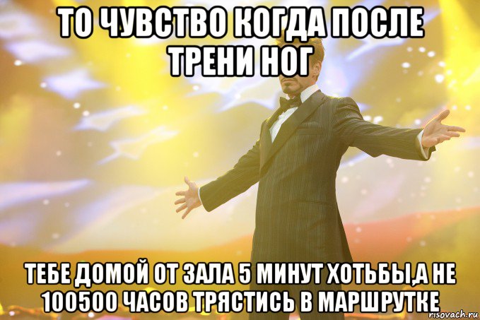 то чувство когда после трени ног тебе домой от зала 5 минут хотьбы,а не 100500 часов трястись в маршрутке, Мем Тони Старк (Роберт Дауни младший)